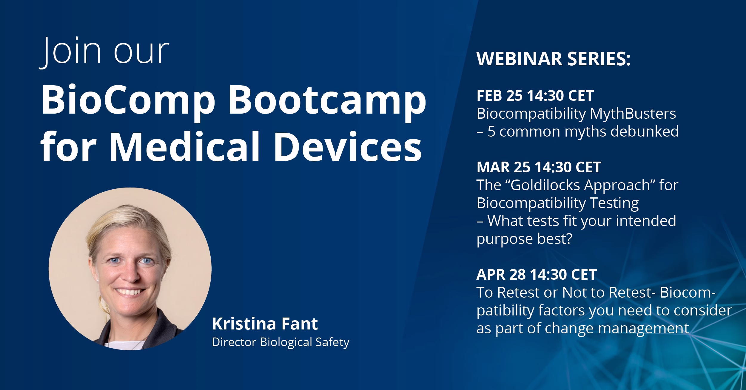 Join our free Biocomp bootcamp Webinar series: February 25th Biocompatibility mythbusters, March 25th The Goldilocks approach for biocompatibility testing, April 28th To retest or not to retest?, Speaker: Kristina Fant